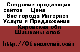 Создание продающих сайтов  › Цена ­ 5000-10000 - Все города Интернет » Услуги и Предложения   . Кировская обл.,Шишканы слоб.